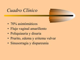 Cuadro Clínico 70% asintómáticos Flujo vaginal amarillento Poliquiauria y disuria Prurito, edema y eritema vulvar Sinusorragia y dispareunia 