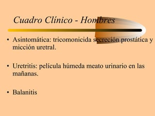 Cuadro Clínico - Hombres Asintomática: tricomonicida secreción prostática y micción uretral. Uretritis: película húmeda meato urinario en las mañanas. Balanitis 