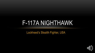 Lockheed’s Stealth Fighter, USA
F-117A NIGHTHAWK
 