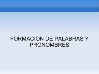 FORMACIÓN DE PALABRAS Y PRONOMBRES 