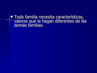    Toda familia necesita características,
    valores que la hagan diferentes de las
    demás familias.
 