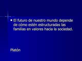    El futuro de nuestro mundo depende
    de cómo estén estructuradas las
    familias en valores hacia la sociedad.




Platón
 