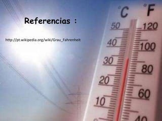 Referencias :
http://pt.wikipedia.org/wiki/Grau_Fahrenheit
 