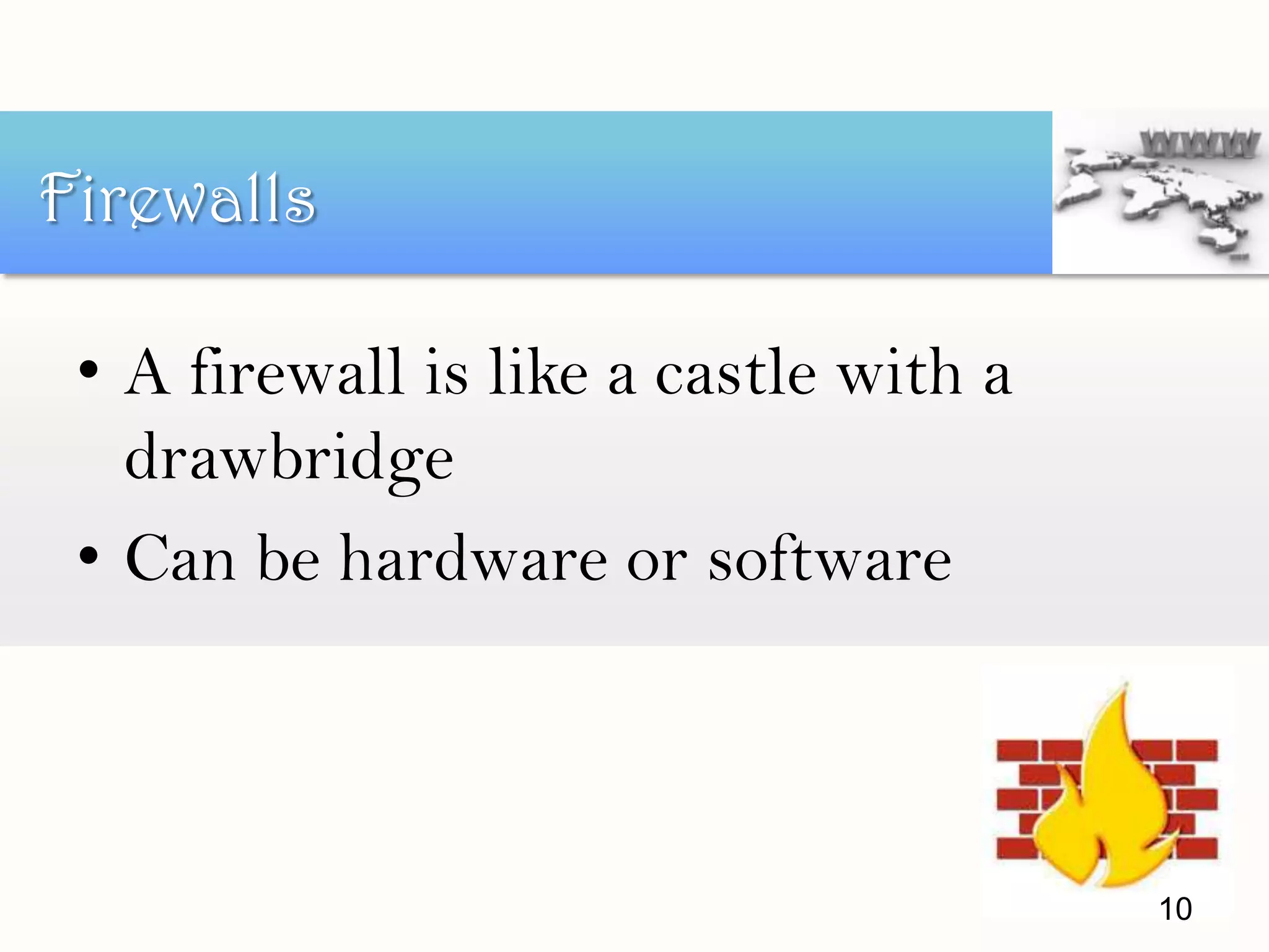 • A firewall is like a castle with a
drawbridge
• Can be hardware or software
Firewalls
10
 