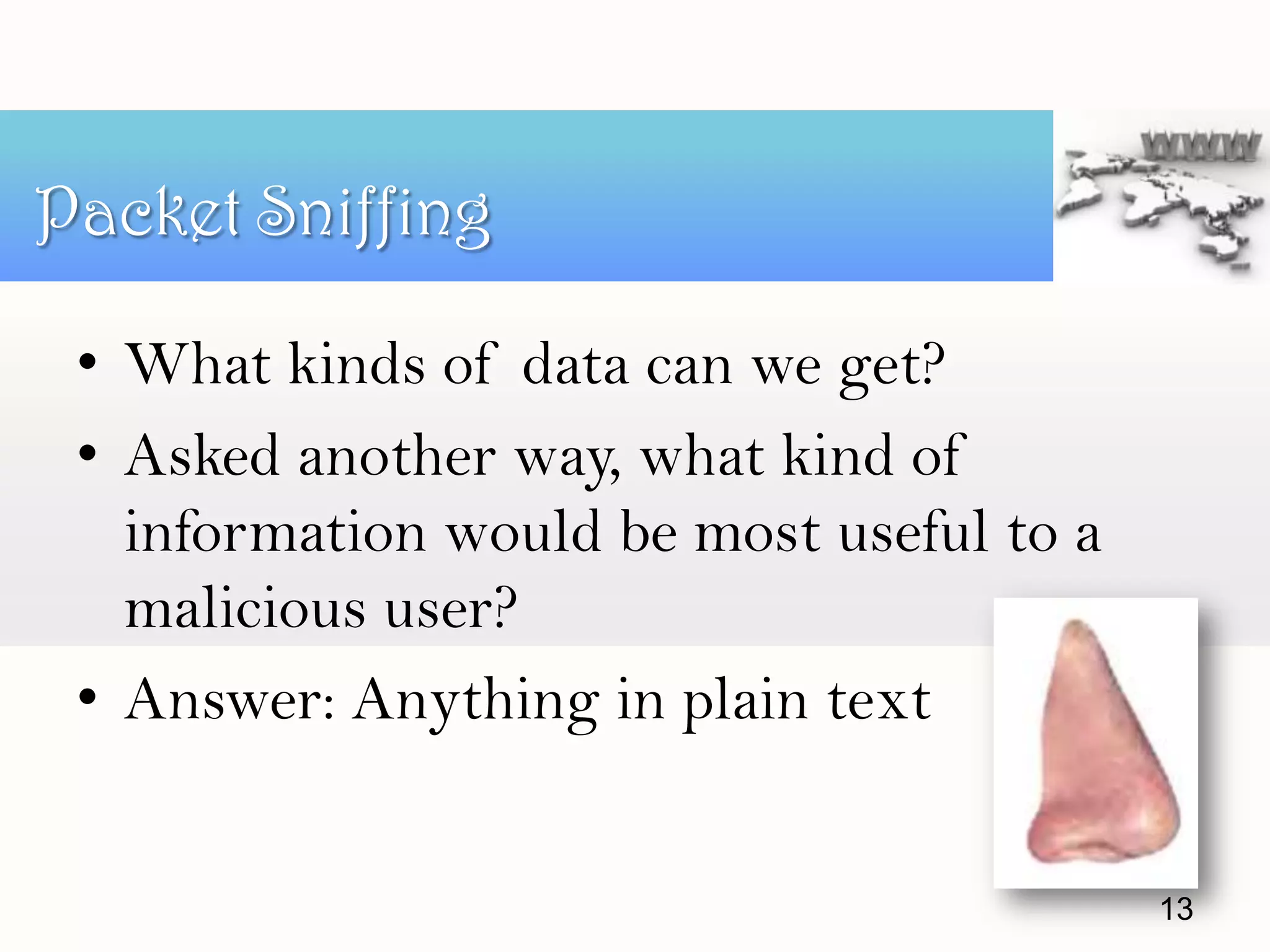 • What kinds of data can we get?
• Asked another way, what kind of
information would be most useful to a
malicious user?
• Answer: Anything in plain text
Packet Sniffing
13
 