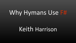 Keith Harrison
Why Hymans Use F#
 