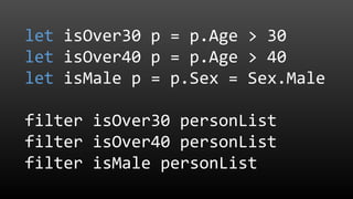 let isOver30 p = p.Age > 30
let isOver40 p = p.Age > 40
let isMale p = p.Sex = Sex.Male
filter isOver30 personList
filter isOver40 personList
filter isMale personList
 