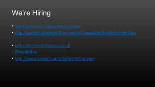 We’re Hiring
• www.hymans.co.uk/contact-us.aspx
• http://careers.stackoverflow.com/uk/company/hymans-robertson
• keith.Harrison@hymans.co.uk
• @KeithDHar
• http://www.linkedin.com/in/keithdharrison
 