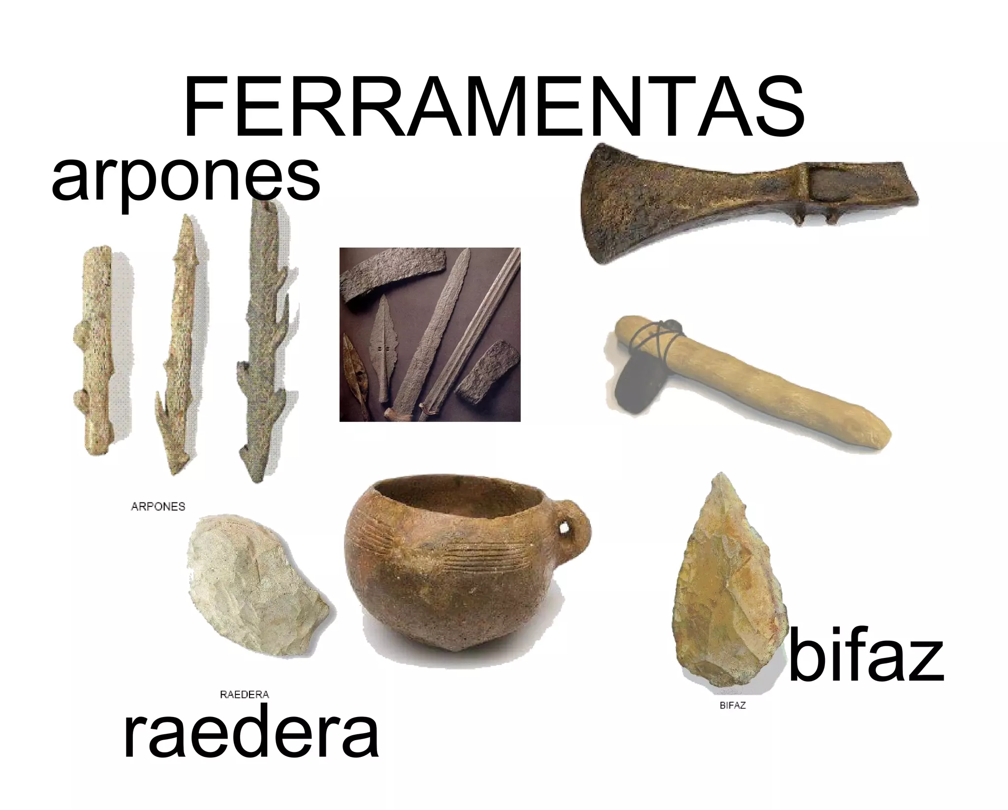 FERRAMENTAS
arpones
raedera
bifaz