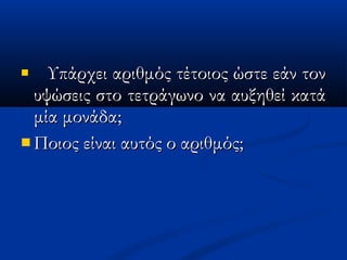  Υπάρχει αριθμός τέτοιος ώστε εάν τονΥπάρχει αριθμός τέτοιος ώστε εάν τον
υψώσεις στο τετράγωνο να αυξηθεί κατάυψώσεις στο τετράγωνο να αυξηθεί κατά
μία μονάδα;μία μονάδα;
 Ποιος είναι αυτός ο αριθμός;Ποιος είναι αυτός ο αριθμός;
 