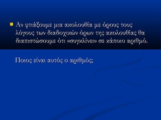  Αν φτιάξουμε μια ακολουθία με όρους τουςΑν φτιάξουμε μια ακολουθία με όρους τους
λόγους των διαδοχικών όρων της ακολουθίας θαλόγους των διαδοχικών όρων της ακολουθίας θα
διαπιστώσουμε ότι «συγκλίνει» σε κάποιο αριθμό.διαπιστώσουμε ότι «συγκλίνει» σε κάποιο αριθμό.
Ποιος είναι αυτός ο αριθμός;Ποιος είναι αυτός ο αριθμός;
 