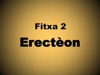 Fitxa 2

Erectèon

 