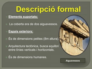 


Elements suportats:
La coberta era de dos aiguavessos.



Espais exteriors:



És de dimensions petites (8m altura).



Arquitectura tectònica, busca equlibri
entre línies verticals i horitzontals.



És de dimensions humanes.
Aiguavessos

 