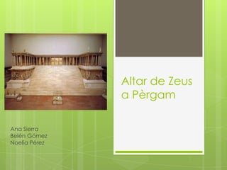 Altar de Zeus
a Pèrgam
Ana Sierra
Belén Gómez
Noelia Pérez

 