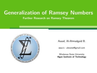 Generalization of Ramsey Numbers
Further Research on Ramsey Theorem

Asaad, Al-Ahmadgaid B.
email: alstated@gmail.com
Mindanao State University
Iligan Institute of Technology

 