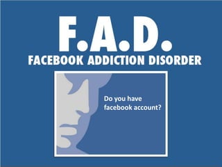 Do you have
facebook account?

 