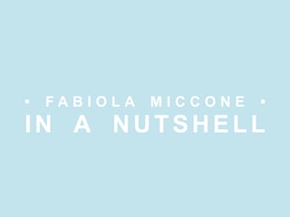 •

FABIOLA

MICCONE

•

IN A NUTSHELL

 