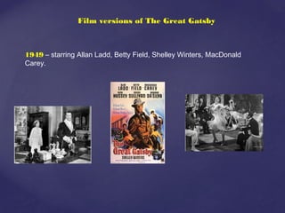 Film versions of The Great Gatsby
1949 – starring Allan Ladd, Betty Field, Shelley Winters, MacDonald
Carey.
 