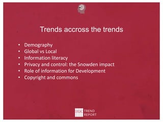Trends accross the trends
• Demography
• Global vs Local
• Information literacy
• Privacy and control: the Snowden impact
• Role of information for Development
• Copyright and commons
 