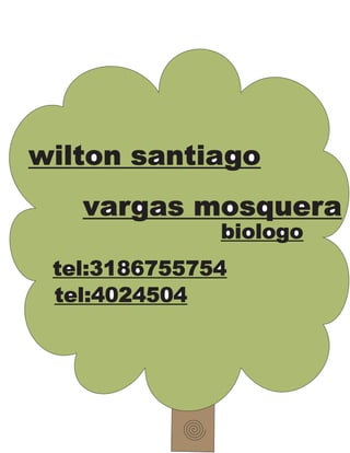 wilton santiago 
vargas mosquera 
biologo 
tel:3186755754 
tel:4024504 
