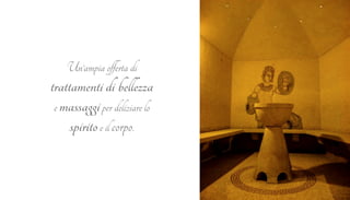 Un’ampia offerta di 
trattamenti di bellezza 
e massaggi per deliziare lo 
spirito e il corpo. 
 