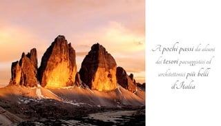 A pochi passi da alcuni 
dei tesori paesaggistici ed 
architettonici più belli 
d’Italia 
 