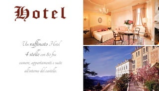 Hotel 
Un raffinato Hotel 
4 stelle con 80 fra 
camere, appartamenti e suite 
all’interno del castello. 
 