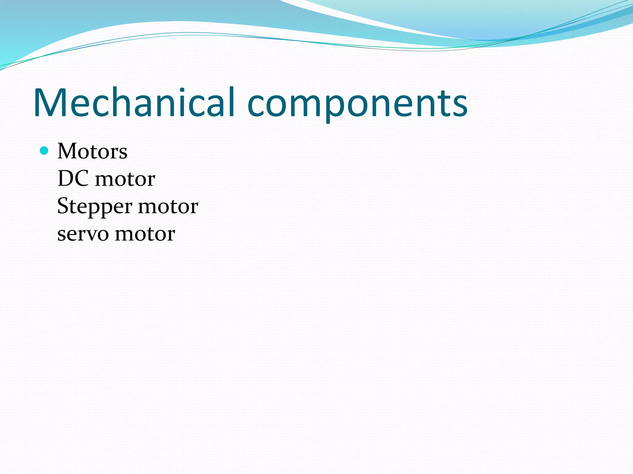 Mechanical components 
 Motors 
DC motor 
Stepper motor 
servo motor 
 
