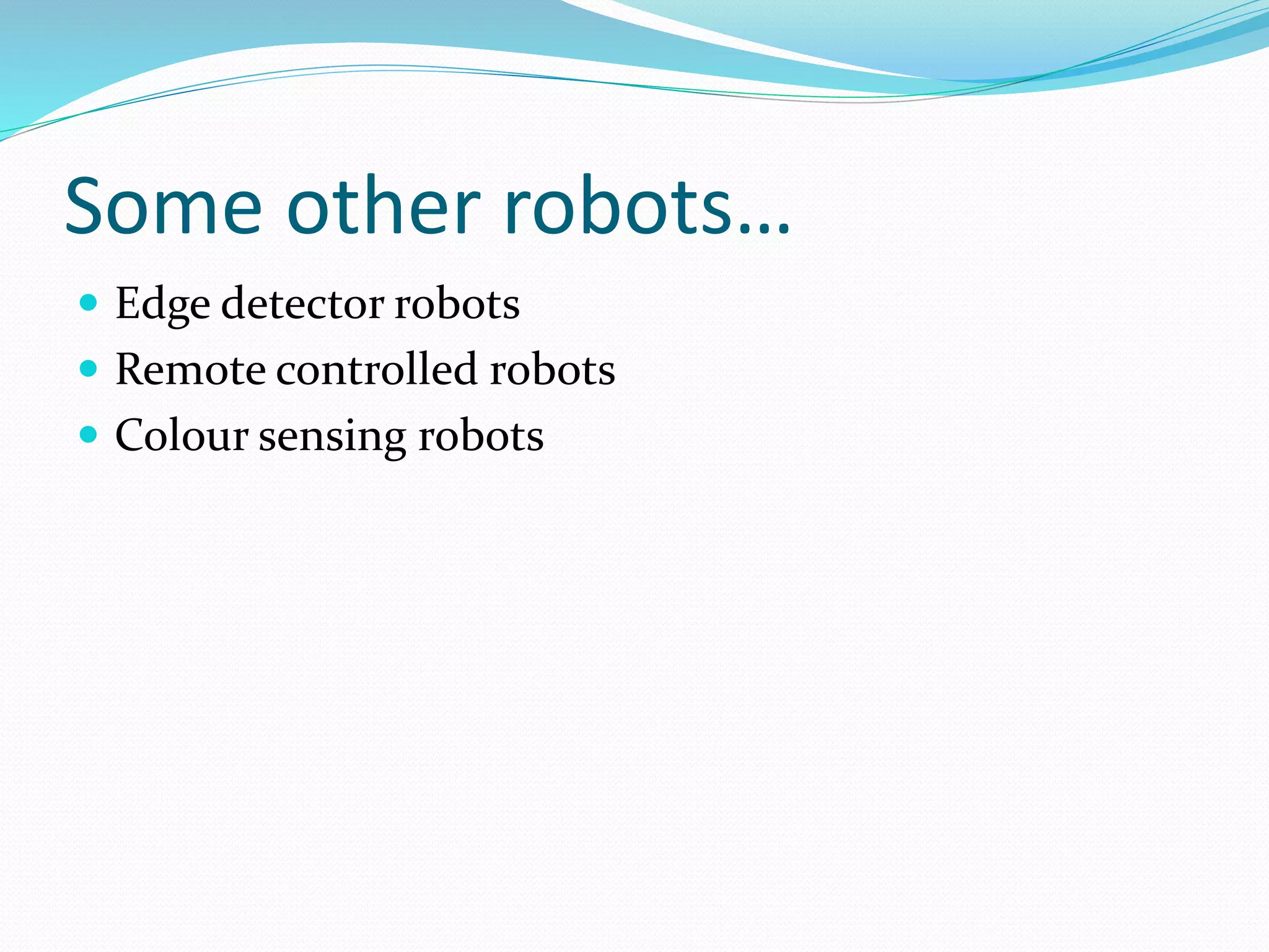Some other robots… 
 Edge detector robots 
 Remote controlled robots 
 Colour sensing robots 

