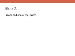 Step 2: 
• Wear and share your caps! 
 