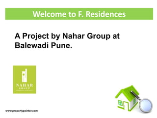 Welcome to F. Residences 
A Project by Nahar Group at 
Balewadi Pune. 
www.propertypointer.com 
 