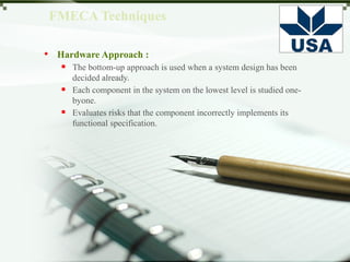 FMECA Procedure
 FMECA pre-requirements
 System structure and failure analysis
 Preparation of FMECA worksheets
 Team review
 Corrective actions to remove failure modes
 