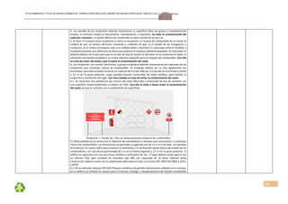 FICHA AMBIENTALY PLAN DE MANEJOAMBIENTAL PERMISO PARA REALIZAR LABORES DE MINERÍA ARTESANAL“ÁRIDOS LOJA 3”, CÓDIGO: 591999
20
4. Las paredes de los recipientes deberán mantenerse su superficie libres de grasas y completamente 
limpias, lo contrario implica el descartarlos, reemplazarlos o repararlos. Se evita la contaminación del 
suelo por contacto y se puede diferenciar recipientes en buen estado de los que no. 
5. Al hacer el traspaso entre recipientes o entre un recipiente y el tanque de combustible de un motor se 
cuidará  de  que  no  existan derrames  revisando  y  cuidando de  que:  a)  el  estado  de  las  mangueras,  y 
conductos, b) se realice el traspaso solo si es indispensable y necesario c) colocando entre el receptor y 
recipiente donante una diferencia de altura que propicie el traspaso mediante gravedad, d) colocando un 
aislante plástico en el piso para que en el caso de que se suscite un derrame no se contamine el suelo, e) 
utilizando una bomba acoplada a un motor eléctrico pequeño para el traspaso de combustible. Con ello 
se trata de evitar derrames y por lo tanto la contaminación del suelo. 
6. Los recipientes con aceites lubricantes, y grasas en general deberán almacenarse por separado de los 
recipientes  que  contienen  rastros  de  combustible,  sin  embargo  deberá  ser  un  sitio  igualmente  con 
techumbre, para ello se podrá construir un cubículo de 4 m por lado por 3 m de alto en la entrada o frente  
y  2,5  m  en  la  parte  posterior,  cuyas  paredes  estarán  construidas  de  malla  metálica,  para  facilitar  la 
inspección y ventilación del lugar. Con esta medida se trata de evitar la contaminación del suelo. 
6.1. Se construirá una plataforma por encima del suelo fabricada o construida de loza de cemento con 
una superficie impermeabilizada y tratada con SIKA. Con ello se evita o busca evitar la contaminación 
del suelo, ya que se contaría con un aislamiento de superficies. 
Ilustración 3: Diseño del Sitio de almacenamiento temporal de combustibles 
En dicha plataforma se construirá, el depósito de contenedores o envases que contuvieron, o contienen 
rastros de combustibles. Las dimensiones proyectadas y sugeridas son de 4 m x 4 m de lado, con paredes 
de malla por los cuatro lados para propiciar la ventilación y la verificación desde afuera del estado de los 
contenedores, con una altura aproximada de 3 m en el frente (ingreso) y 2,5 m en la parte posterior. El 
edificio se soportara con una estructura metálica y techumbre de zinc. El lugar deberá contar para sí con 
un  extintor  PQS,  para  combate  de  incendios  tipo  ABC  con  capacidad  de  10  libras.  Además  dicha 
construcción deberá contar con la señalización adecuada en base a la norma NTE INEN ISO 3864‐1:2013, 
y NFPA. 
6.2. No se utilizarán tanques API 650 (Tanques metálicos de grandes dimensiones soldados en el campo), 
en su defecto se utilizará un tanque para el trasvase, trasiego, o desplazamiento del líquido combustible 
 