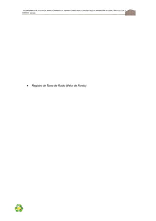 FICHA AMBIENTALY PLAN DE MANEJOAMBIENTAL PERMISO PARA REALIZAR LABORES DE MINERÍA ARTESANAL“ÁRIDOS LOJA 3”,
CÓDIGO: 591999
52
 Registro de Toma de Ruido (Valor de Fondo)
 