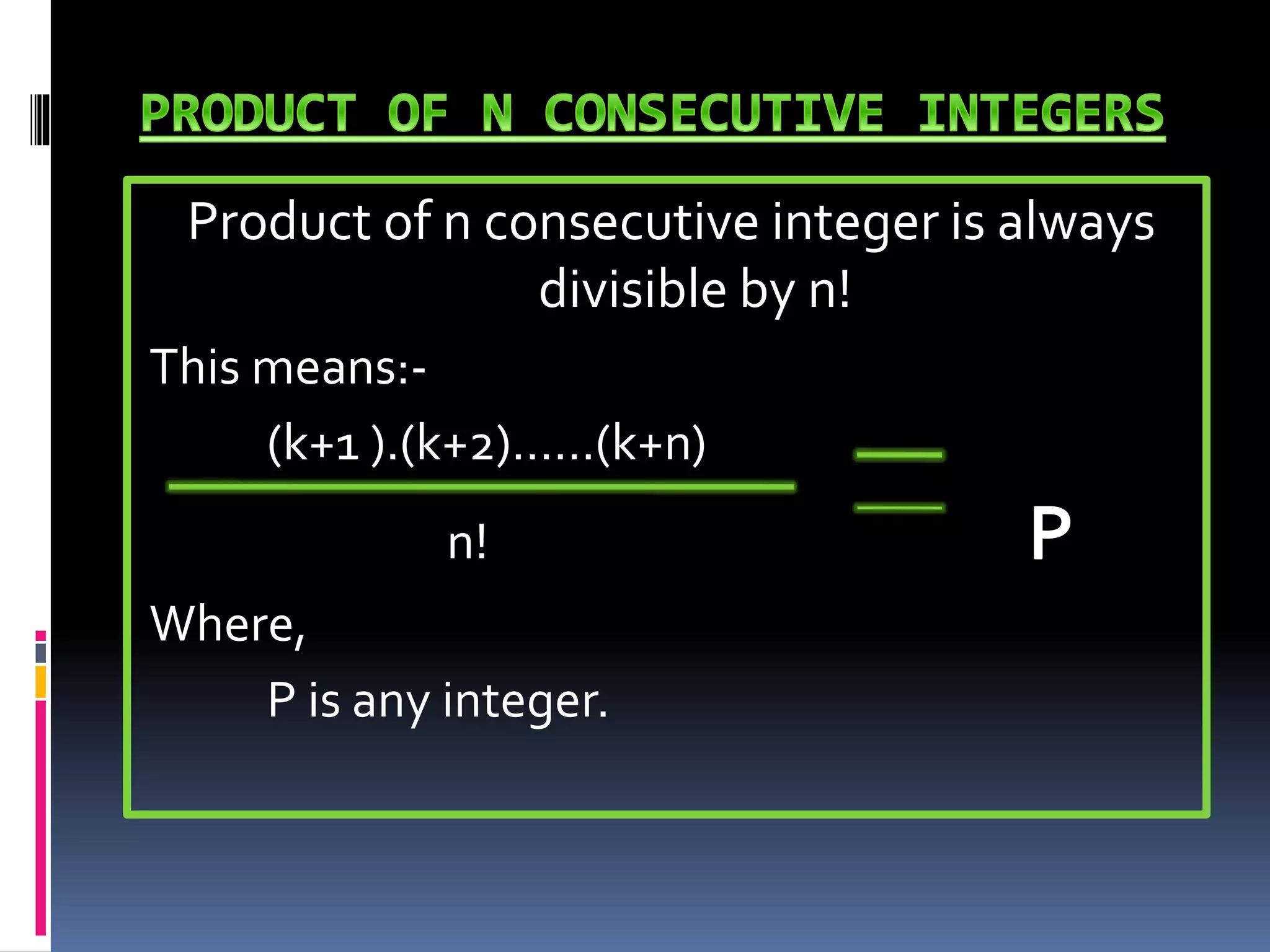 Product of n consecutive integer is always
divisible by n!
This means:-
(k+1 ).(k+2)……(k+n)
n!
Where,
P is any integer.
 