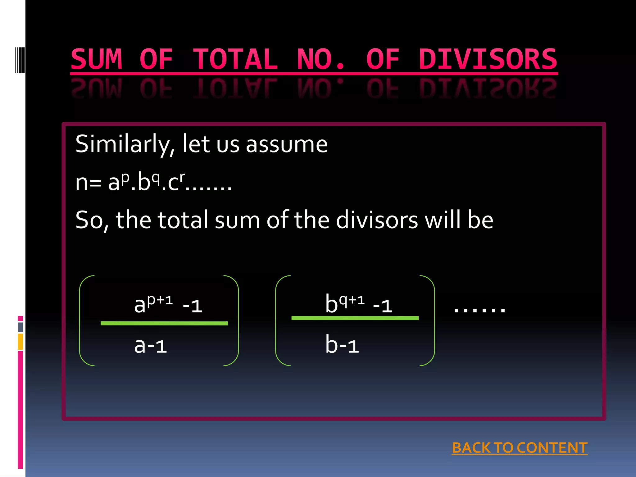 Similarly, let us assume
n= ap.bq.cr…….
So, the total sum of the divisors will be
ap+1 -1 bq+1 -1 ……
a-1 b-1
BACKTO CONTENT
 