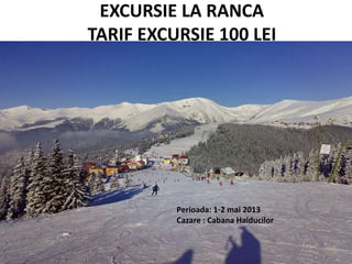 EXCURSIE LA RANCA
TARIF EXCURSIE 100 LEI
Perioada: 1-2 mai 2013
Cazare : Cabana Haiducilor
 