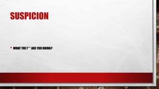 SUSPICION
• WHAT THE F*** ARE YOU DOING?
 