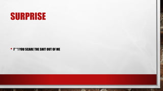 SURPRISE
• F***! YOU SCARE THE SHIT OUT OF ME
 