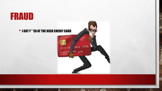 FRAUD
• I GOT F***ED AT THE USED CREDIT CARD
 