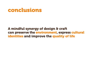 conclusions
A mindful synergy of design & craft
can preserve the environment, express cultural
identities and improve the quality of life
 