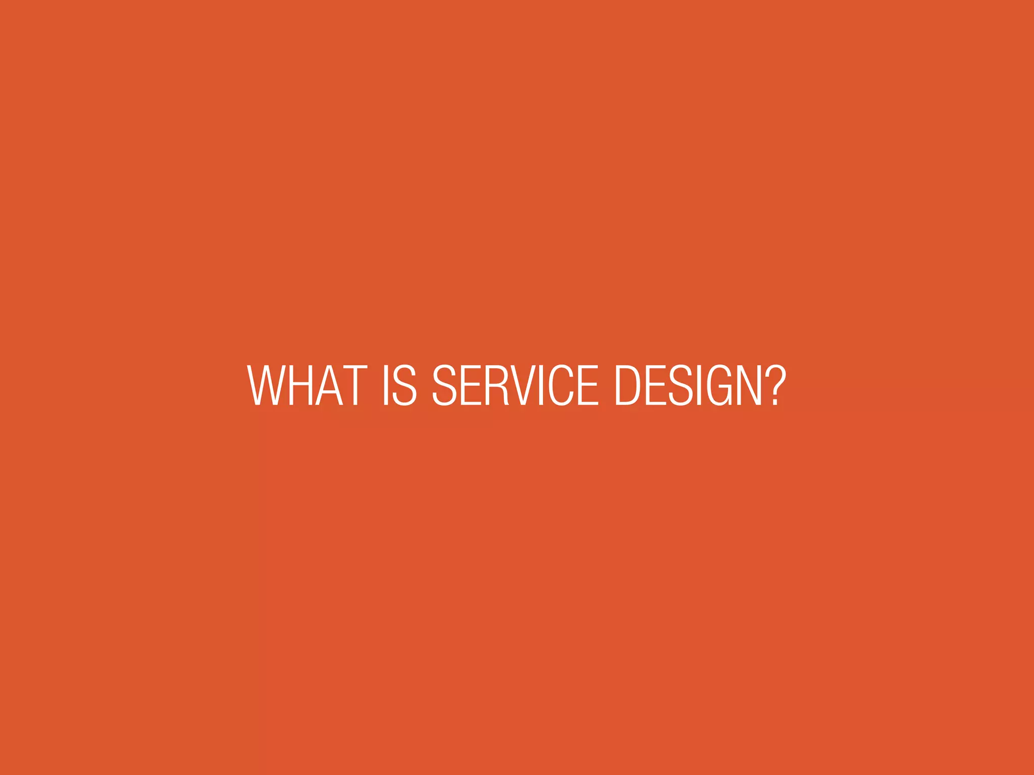 WHAT IS SERVICE DESIGN?
 