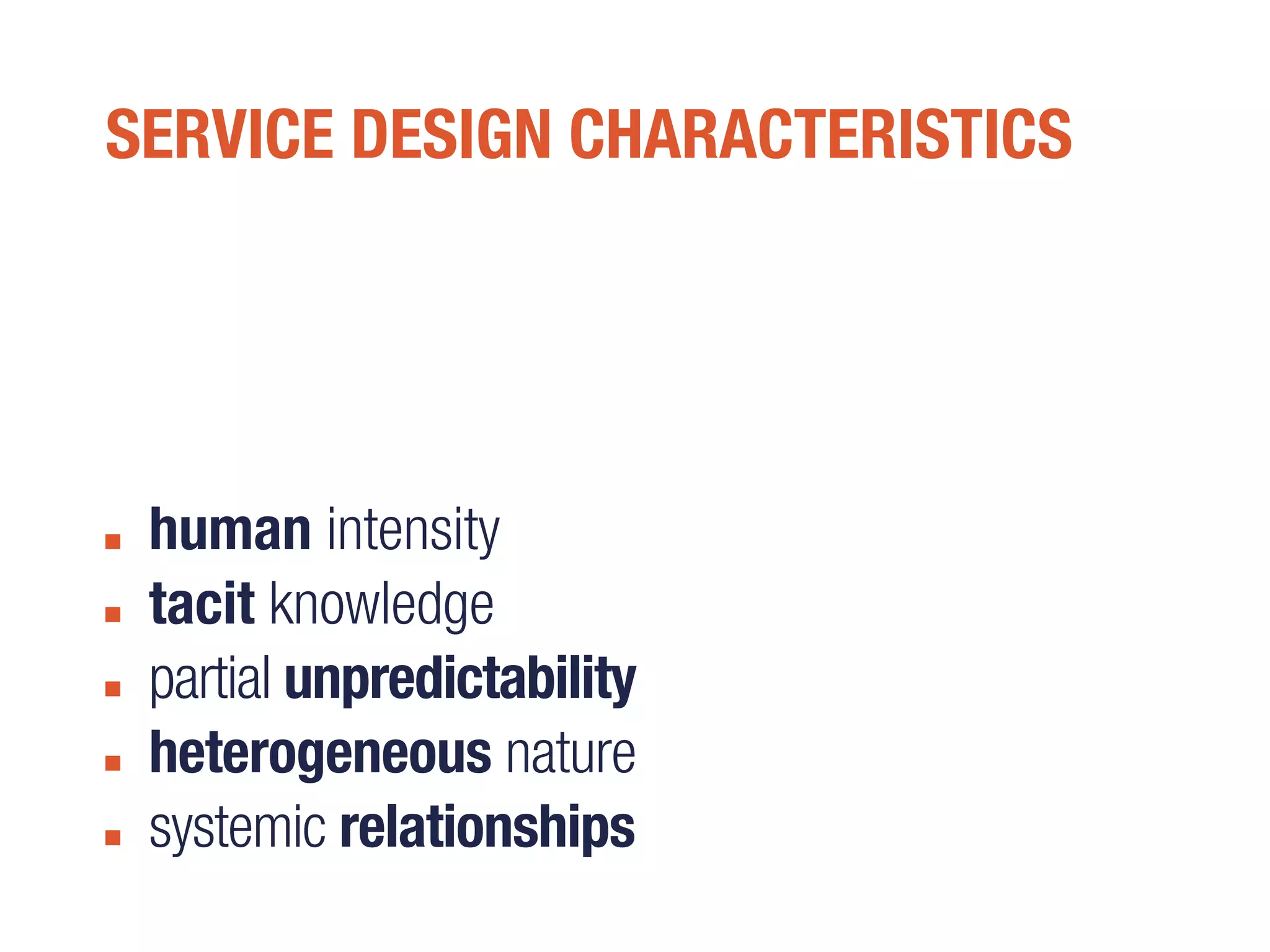SERVICE DESIGN CHARACTERISTICS
human intensity
tacit knowledge
partial unpredictability
heterogeneous nature
systemic relationships
 