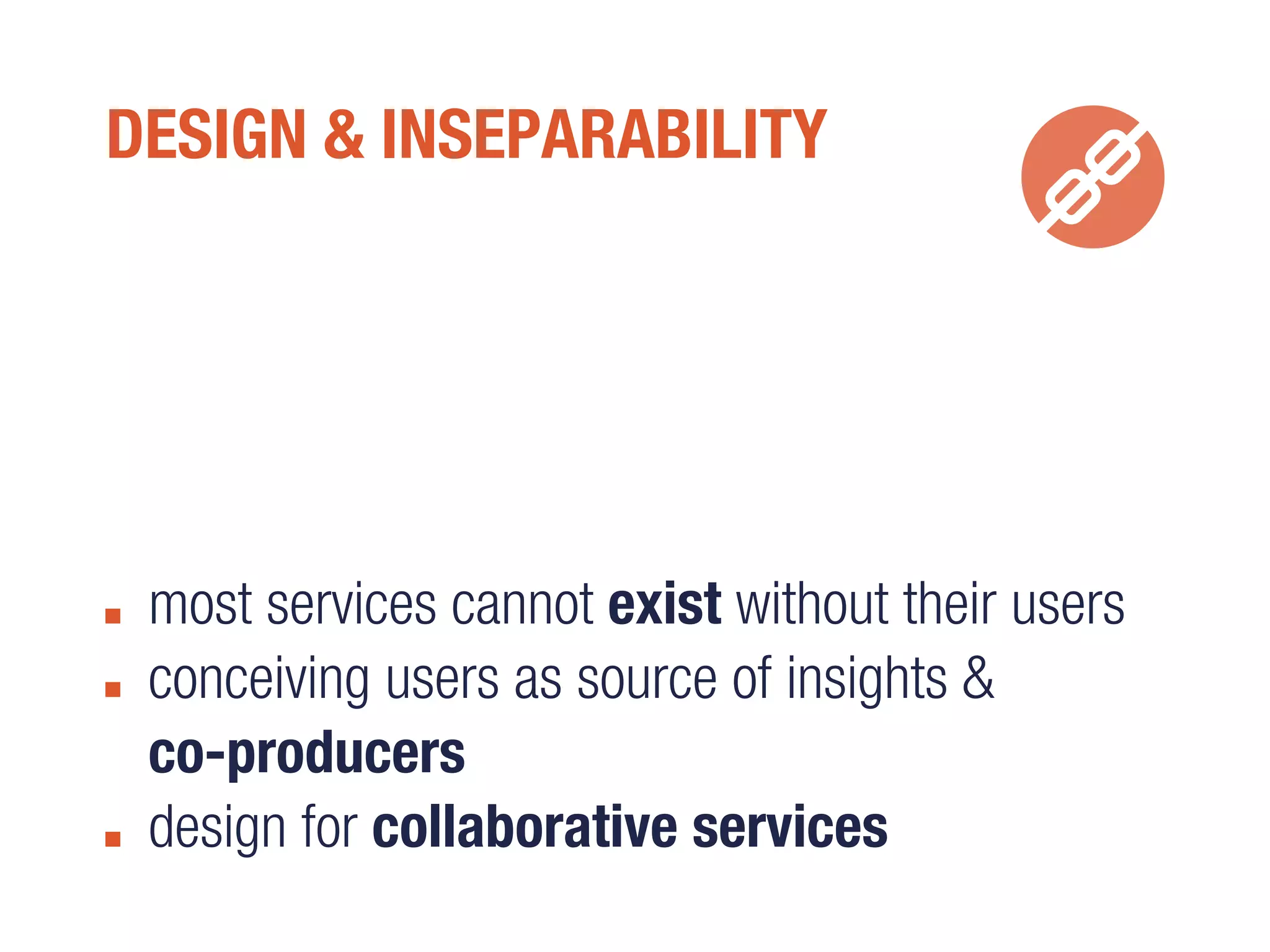 DESIGN & INSEPARABILITY
most services cannot exist without their users
conceiving users as source of insights &
co-producers
design for collaborative services
 