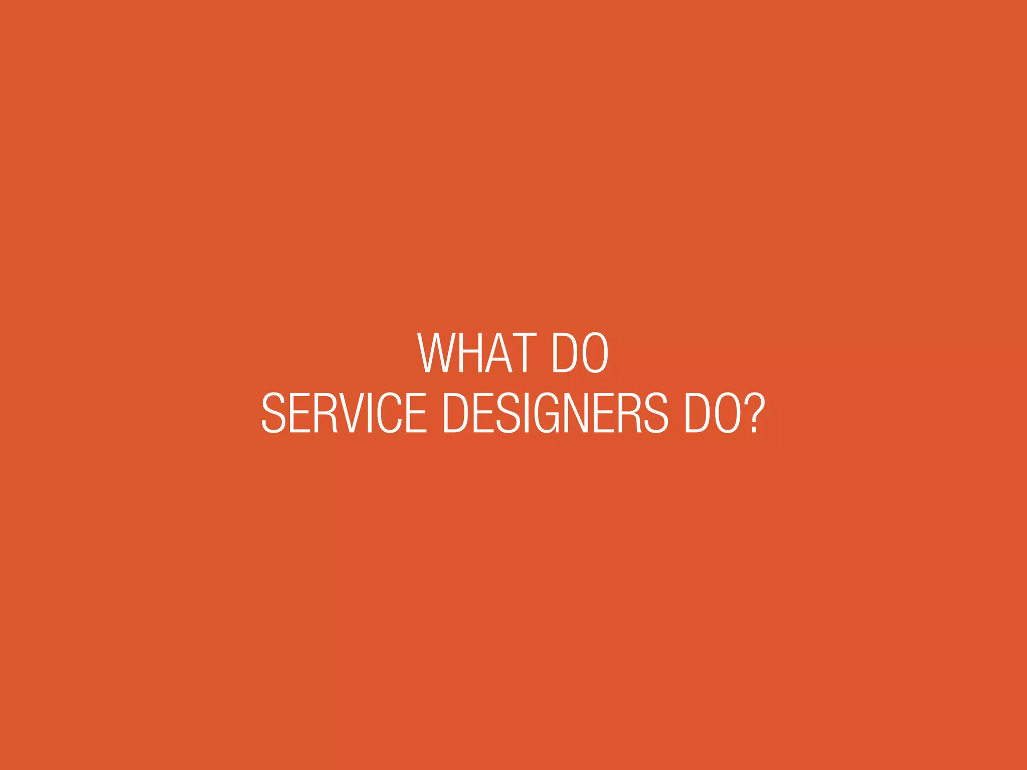 WHAT DO
SERVICE DESIGNERS DO?
 