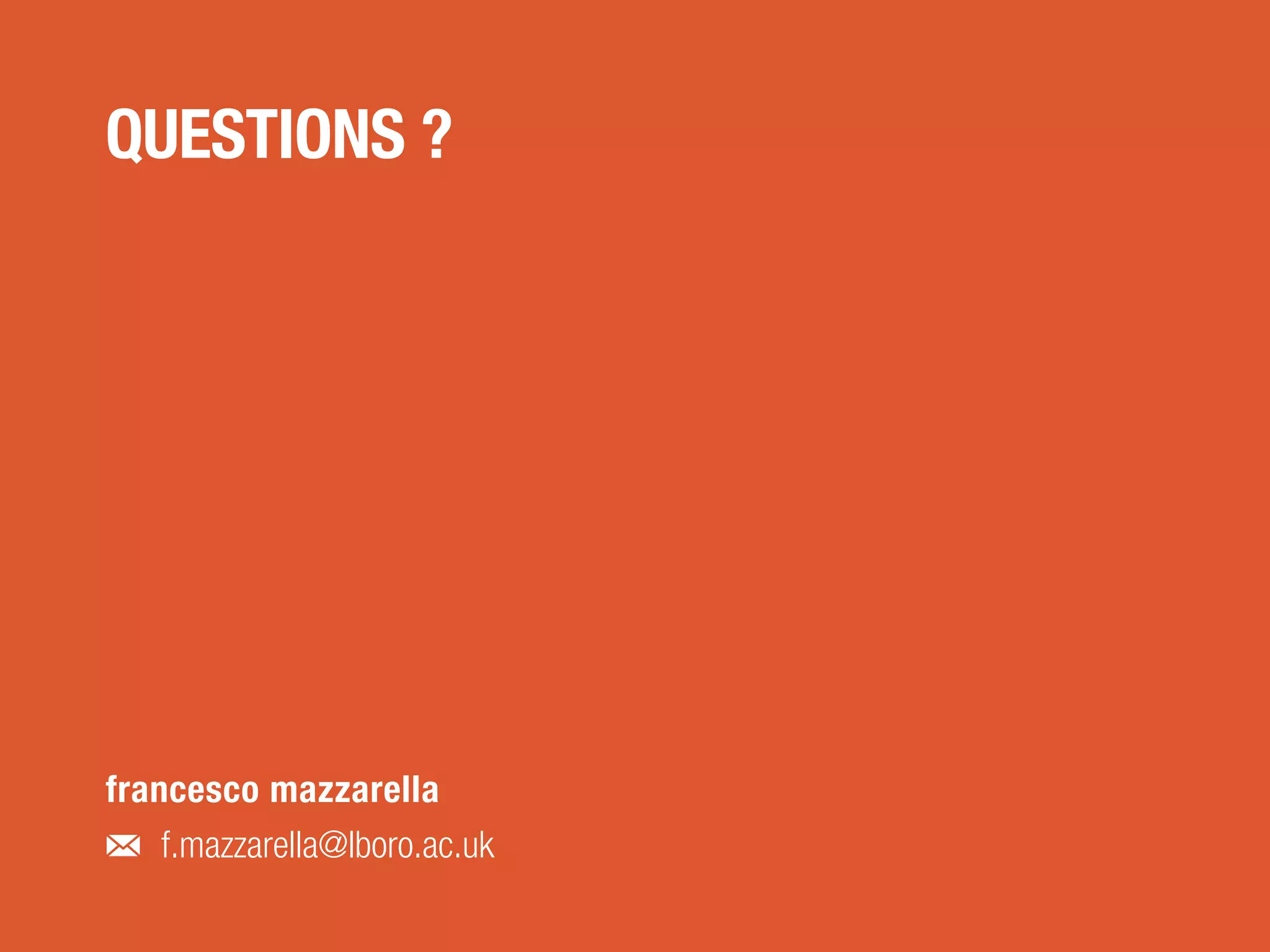 QUESTIONS ?
francesco mazzarella
f.mazzarella@lboro.ac.uk
 