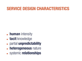 SERVICE DESIGN CHARACTERISTICS
human intensity
tacit knowledge
partial unpredictability
heterogeneous nature
systemic relationships
 
