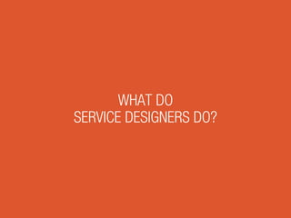 WHAT DO
SERVICE DESIGNERS DO?
 