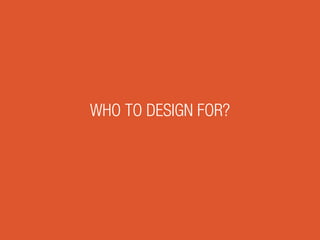 WHO TO DESIGN FOR?
 