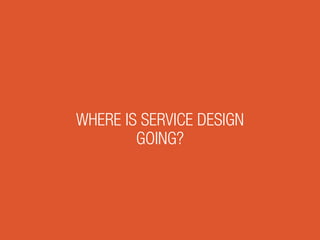 WHERE IS SERVICE DESIGN
GOING?
 